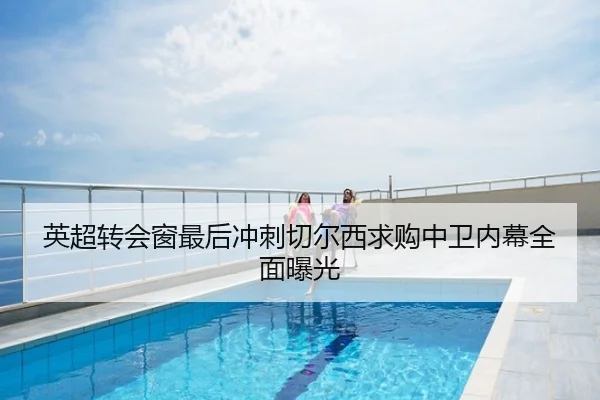 英超转会窗最后冲刺切尔西求购中卫内幕全面曝光