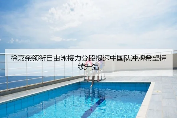 徐嘉余领衔自由泳接力分段提速中国队冲牌希望持续升温