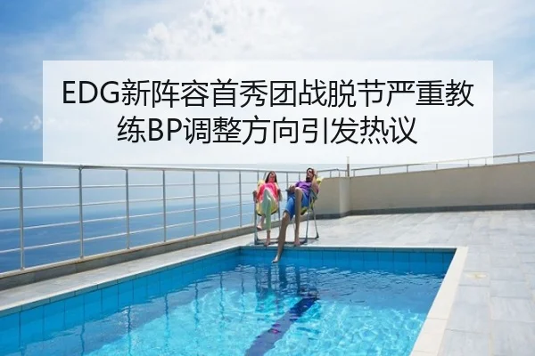 EDG新阵容首秀团战脱节严重教练BP调整方向引发热议