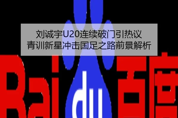 刘诚宇U20连续破门引热议 青训新星冲击国足之路前景解析