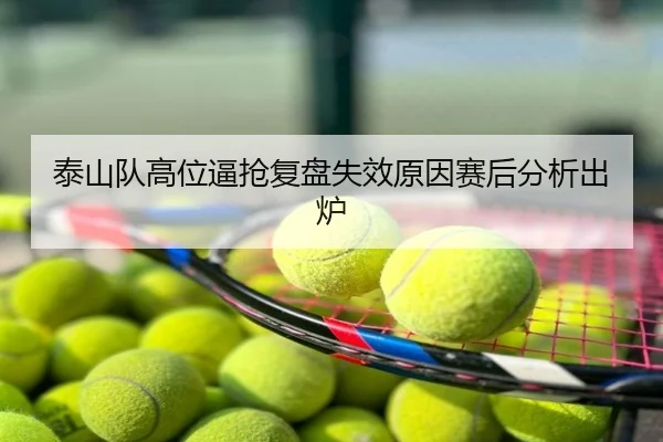 泰山队高位逼抢复盘失效原因赛后分析出炉