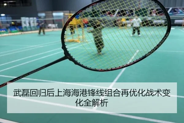 武磊回归后上海海港锋线组合再优化战术变化全解析